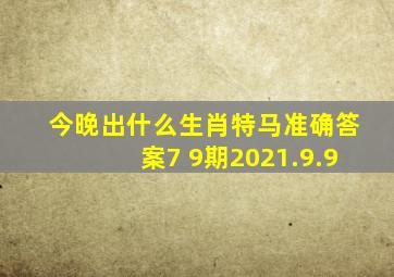 今晚出什么生肖特马准确答案7 9期2021.9.9